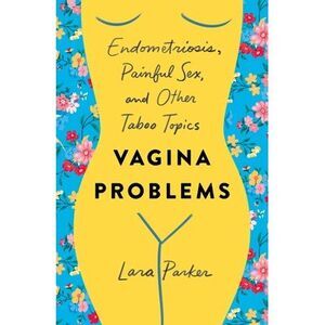Vagina Problems: Endometriosis, Painful Sex, and Other Taboo Topics -- Lara Park